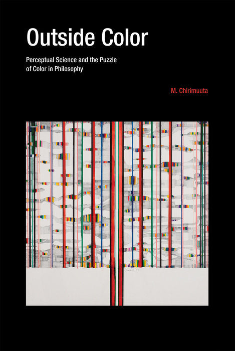 Outside Color: Perceptual Science and the Puzzle of Color in Philosophy by M. Chirimuuta