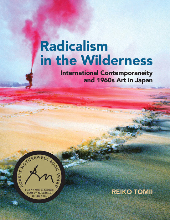 Radicalism in the Wilderness: International Contemporaneity and 1960s Art in Japan by Reiko Tomii