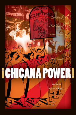 ¡Chicana Power!: Contested Histories of Feminism in the Chicano Movement By Maylei Blackwell