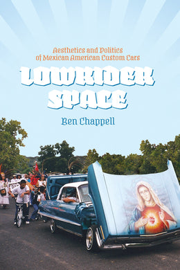 Lowrider Space: Aesthetics and Politics of Mexican American Custom Cars by Ben Chappell
