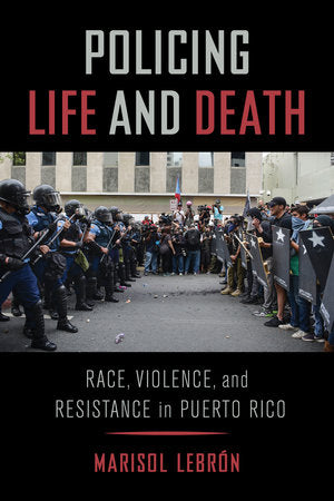 Policing Life and Death: Race, Violence and Resistance in Puerto Rico by Marisol Lebrón