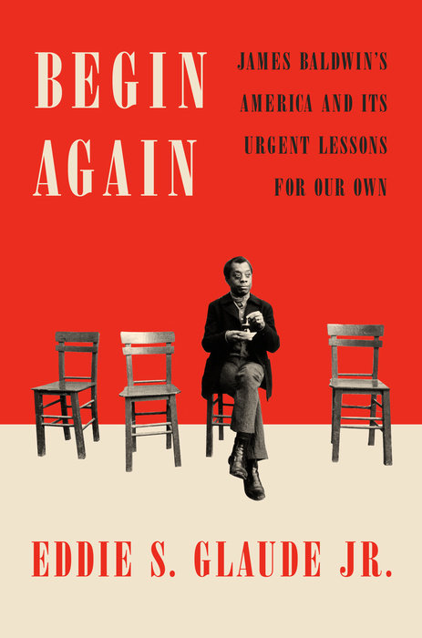 Begin Again: James Baldwin’s America and Its Urgent Lessons for Our Own by Eddie S. Glaude Jr.