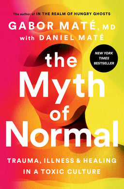 The Myth of Normal: Trauma, Illness, and Healing in a Toxic Culture by Gabor Maté, Daniel Maté