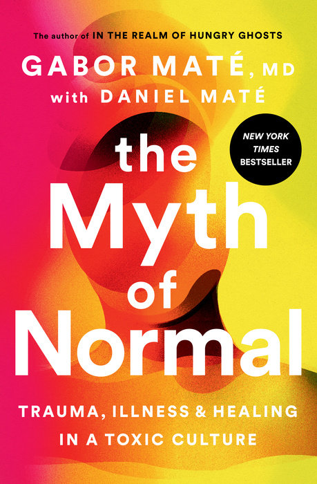 The Myth of Normal: Trauma, Illness, and Healing in a Toxic Culture by Gabor Maté, Daniel Maté