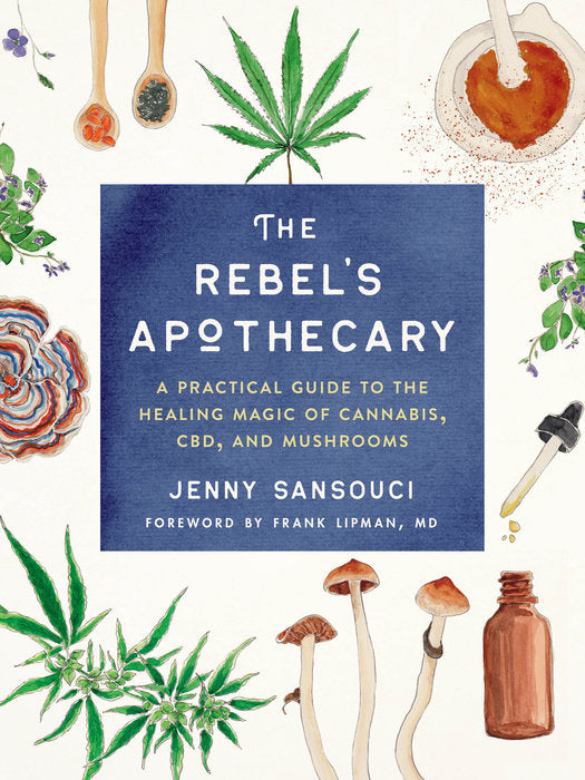 The Rebel’s Apothecary: A Practical Guide to the Healing Magic of Cannabis, CBD, and Mushrooms by Jenny Sansouci