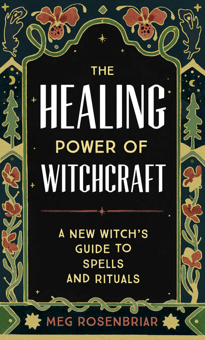 The Healing Power of Witchcraft: A New Witch’s Guide to Spells and Rituals to Renew Yourself and Your World by Meg Rosenbriar
