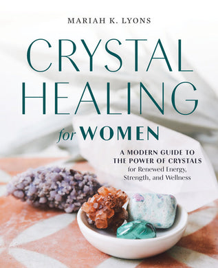 Crystal Healing for Women: A Modern Guide to the Power of Crystals for Renewed Energy, Strength, and Wellness by Mariah K. Lyons