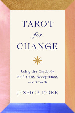 Tarot for Change: Using the Cards for Self-Care, Acceptance, and Growth by Jessica Dore