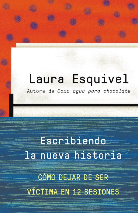 Escribiendo la nueva historia: Como dejar de ser victima en 12 sesiones by Laura Esquivel