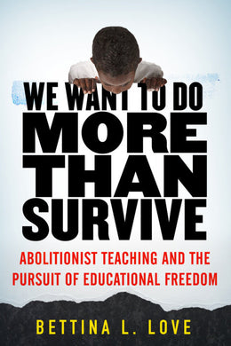 We Want to Do More Than Survive: Abolitionist Teaching and the Pursuit of Educational Freedom by Bettina L. Love