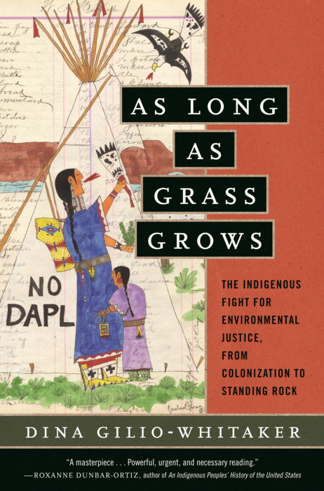 As Long as Grass Grows: The Indigenous Fight for Environmental Justice, from Colonization to Standing Rock by Dina Gilio-Whitaker