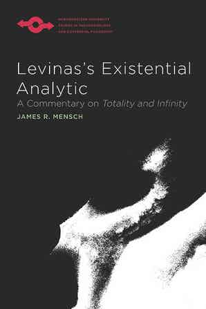 Levinas's Existential Analytic: A Commentary on Totality and Infinity by James R. Mensch