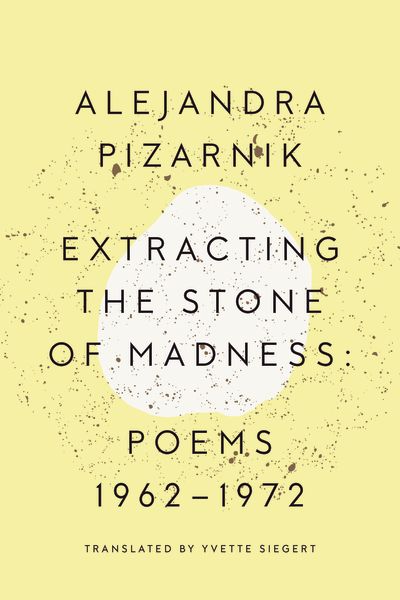 Extracting the Stone of Madness: Poems 1962-1972 by Alejandra Pizarnik