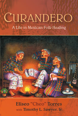 Curandero: A Life in Mexican Folk Healing By Eliseo “Cheo” Torres with Timothy L. Sawyer