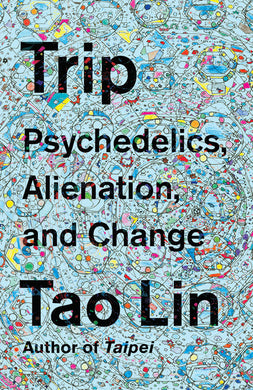 Trip: Psychedelics, Alienation, and Change by Tao Lin