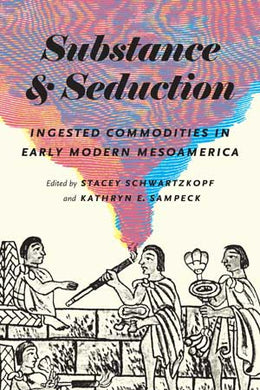 Substance and Seduction: Ingested Commodities in Early Modern Mesoamerica by
