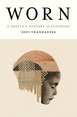 Worn: A People’s History of Clothing by Sofi Thanhauser