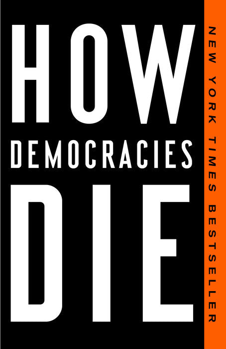 How Democracies Die by Steven Levitsky and Daniel Ziblatt