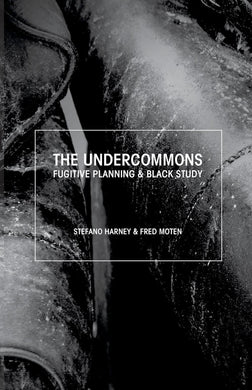 The Undercommons: Fugitive Planning & Black Study by Stefano Harney, Fred Moten