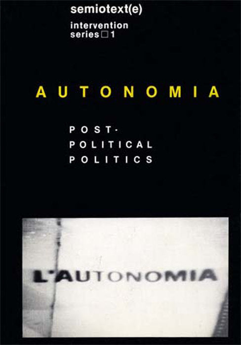 Autonomia, new edition: Post-Political Politics by Sylvere Lotringer and Christian Marazzi