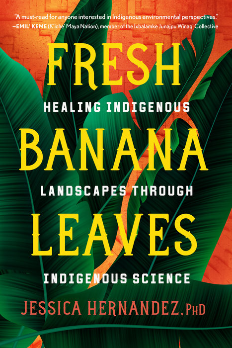 Fresh Banana Leaves: Healing Indigenous Landscapes through Indigenous Science by Jessica Hernandez, Ph.D.