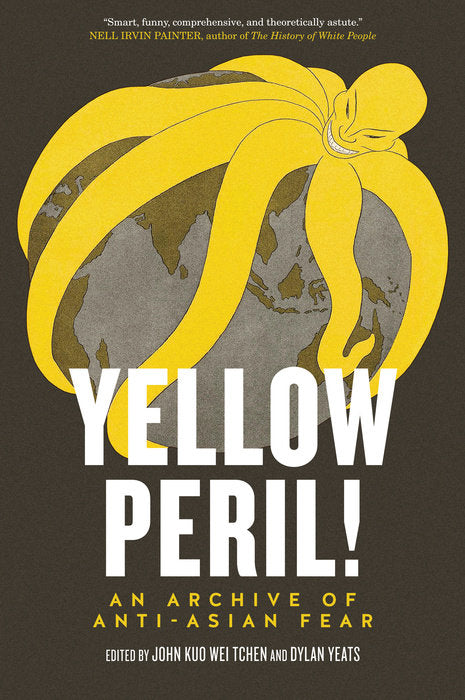 Yellow Peril!: An Archive of Anti-Asian Fear by John Kuo Wei Tchen and Dylan Yeats