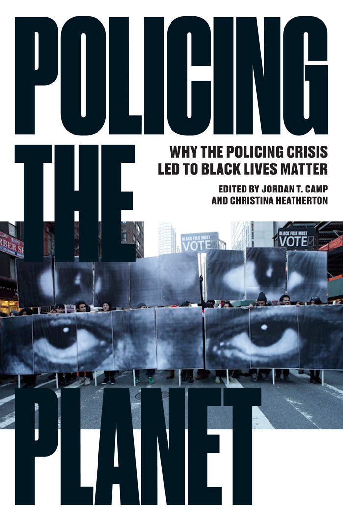 Policing the Planet: Why the Policing Crisis Led to Black Lives Matter by Jordan T. Camp and Christina Heatherton