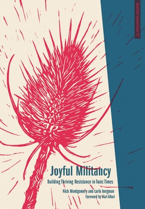 Joyful Militancy: Building Thriving Resistance in Toxic Times by Carla Bergman, Nick Montgomery, Hari Alluri