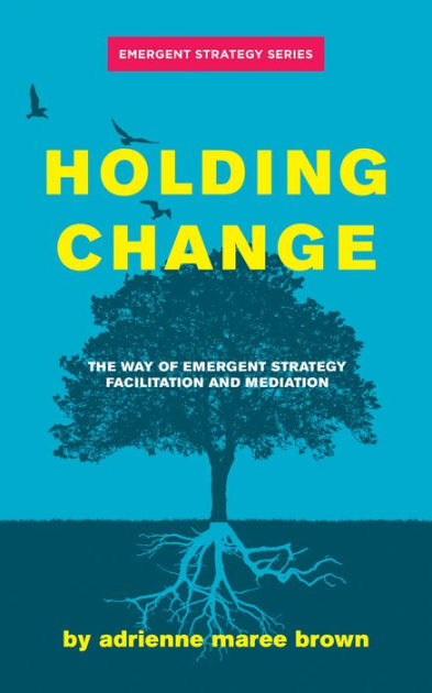 Holding Change: The Way of Emergent Strategy Facilitation and Mediation (Emergent Strategy Series) by Adrienne Maree Brown