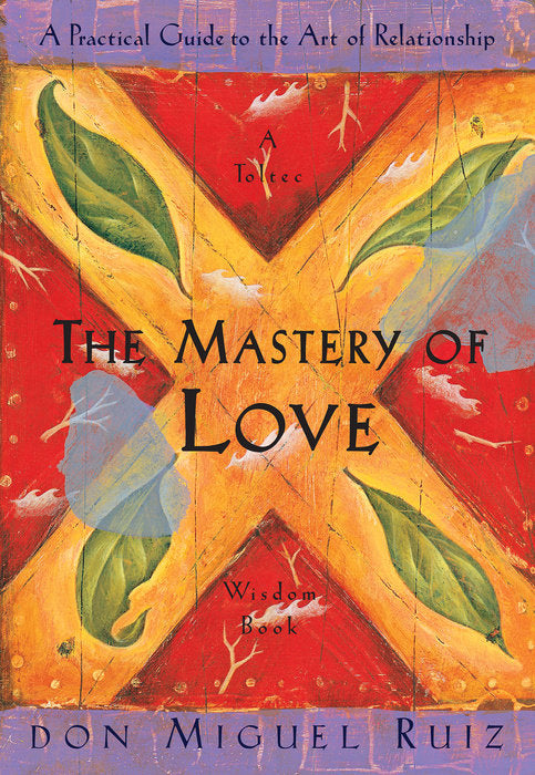 The Mastery of Love: A Practical Guide to the Art of Relationship by Don Miguel Ruiz