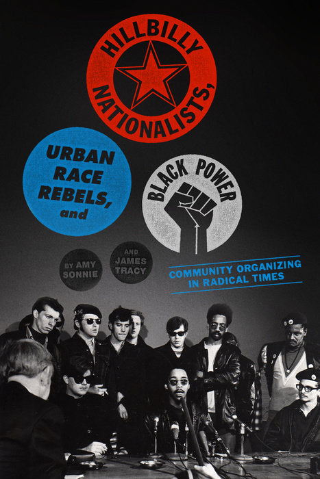 Hillbilly Nationalists, Urban Race Rebels, and Black Power: Community Organizing in Radical Times by Amy Sonnie and James Tracy