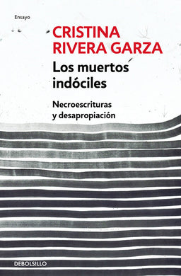 Los muertos indóciles: Necroescrituras y desapropiación by Cristina Rivera Garza