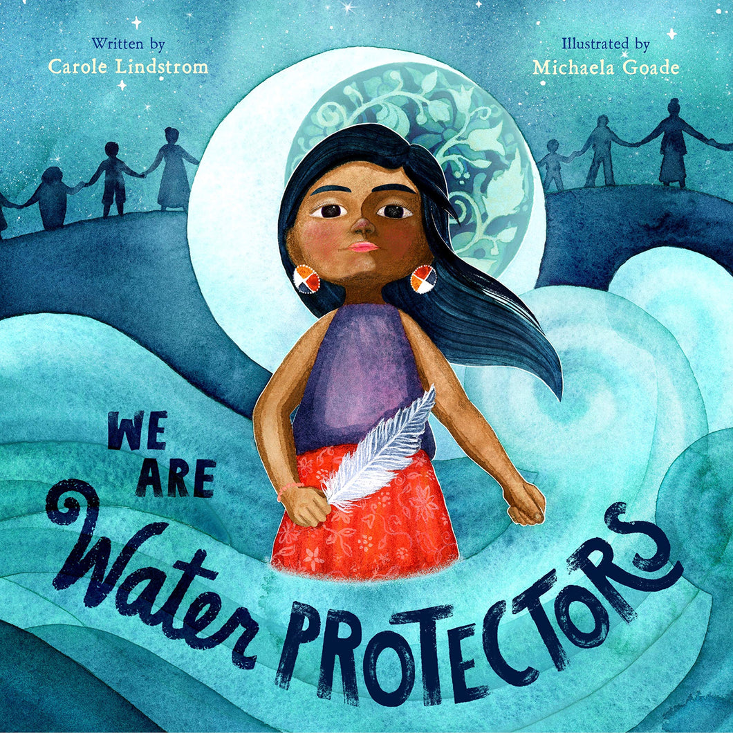 We Are Water Protectors by Carole Lindstrom, Michaela Goa