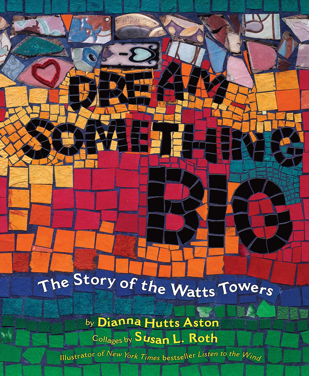 Dream Something Big: The Story of the Watts Towers by Dianna Hutts Aston