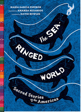The Sea-Ringed World: Sacred Stories of the Americas by Maria Garcia Esperon, Amanda Mijangos