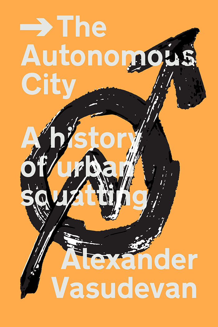 The Autonomous City: A History of Urban Squatting by Alexander Vasudevan