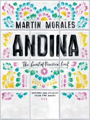Andina The heart of Peruvian food: recipes and stories from the Andes by Martin Morales