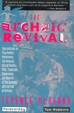 The Archaic Revival: Speculations on Psychedelic Mushrooms, the Amazon, Virtual Reality, UFOs, Evolution, Shamanism, the Rebirth of the Goddess, and the End of History by Terence Mckenna