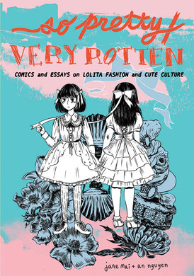 So Pretty / Very Rotten: Comics and Essays on Lolita Fashion and Cute Culture by Jane Mai and An Nguyen