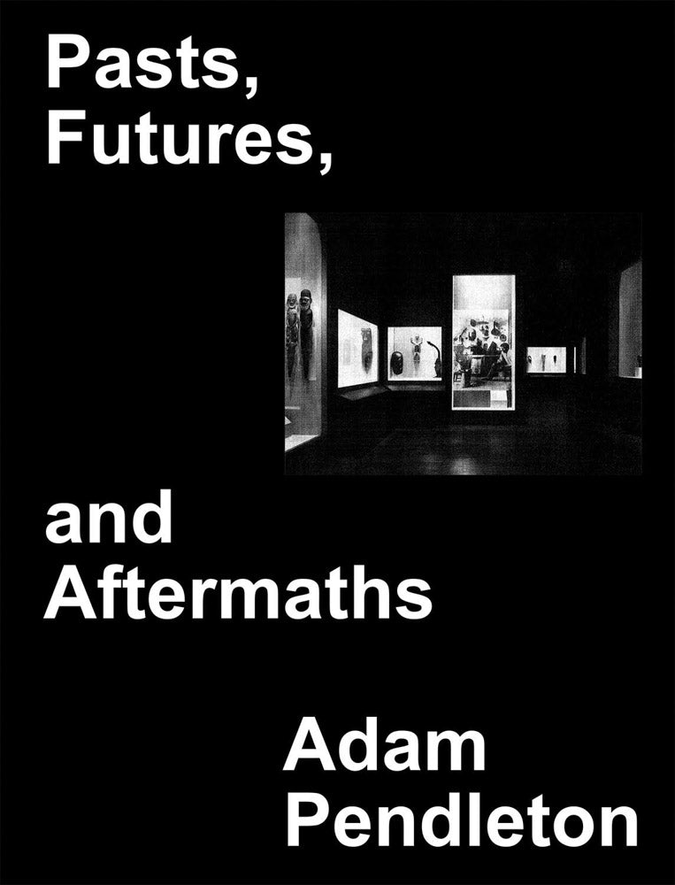 Adam Pendleton: Pasts, Futures, and Aftermaths