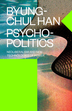 Psychopolitics: Neoliberalism and New Technologies of Power by Byung-Chul Han