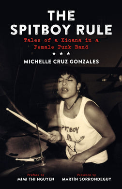 The Spitboy Rule: Tales of a Xicana in a Female Punk Band byMichelle Cruz Gonzales