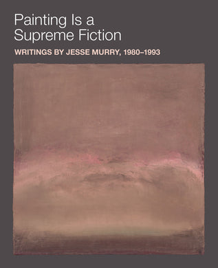 Painting is a Supreme Fiction: Writings by Jessy Murry, 1980-1993