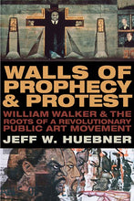 Walls of Prophecy and Protest: William Walker and the Roots of a Revolutionary Public Art Movement by Jeff W. Huebner